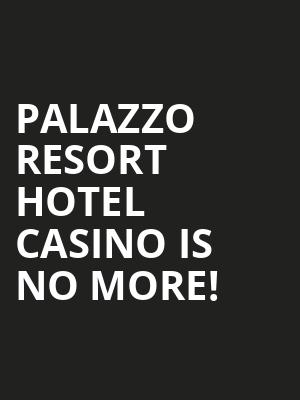 Palazzo Resort Hotel Casino is no more